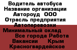 Водитель автобуса › Название организации ­ Автороуд, ООО › Отрасль предприятия ­ Автоперевозки › Минимальный оклад ­ 50 000 - Все города Работа » Вакансии   . Крым,Красногвардейское